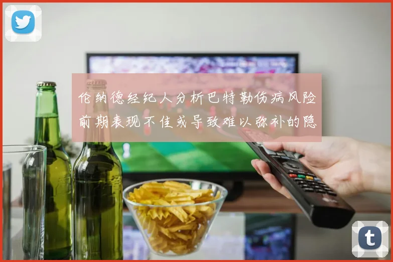 伦纳德经纪人分析巴特勒伤病风险前期表现不佳或导致难以弥补的隐患