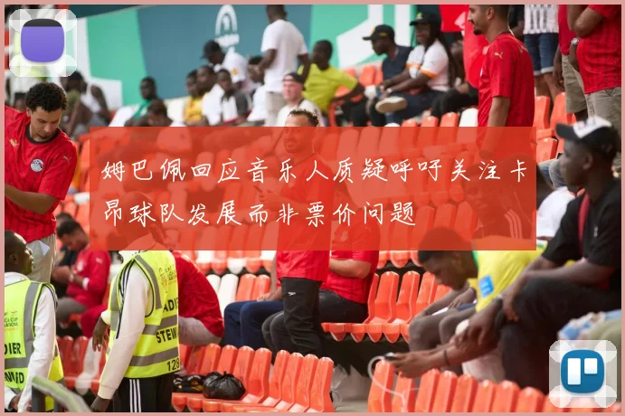 姆巴佩回应音乐人质疑呼吁关注卡昂球队发展而非票价问题