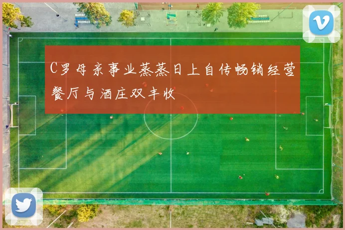 C罗母亲事业蒸蒸日上自传畅销经营餐厅与酒庄双丰收