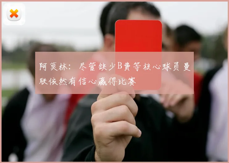 阿莫林：尽管缺少B费等核心球员曼联依然有信心赢得比赛