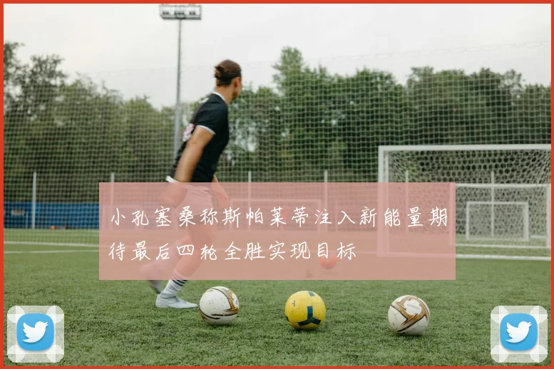 小孔塞桑称斯帕莱蒂注入新能量期待最后四轮全胜实现目标