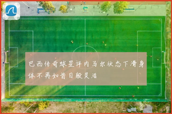 巴西传奇球星评内马尔状态下滑身体不再如昔日般灵活