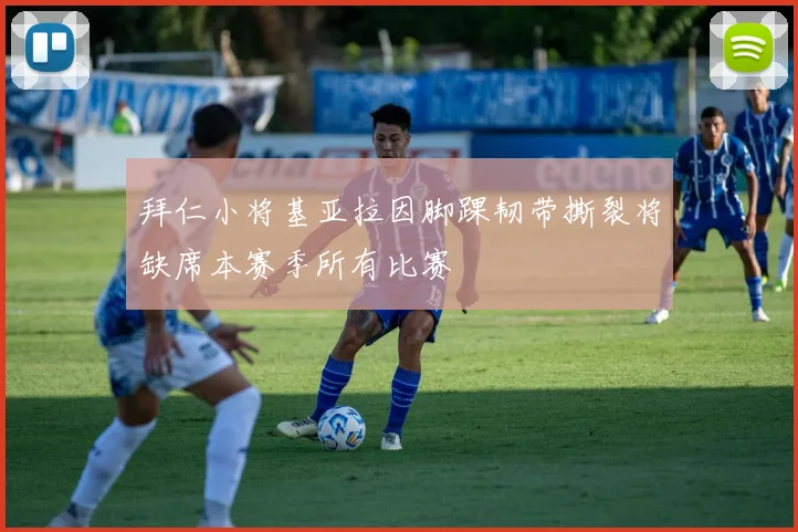 拜仁小将基亚拉因脚踝韧带撕裂将缺席本赛季所有比赛