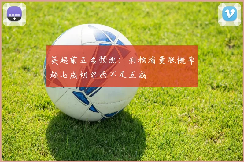 英超前五名预测：利物浦曼联概率超七成切尔西不足五成