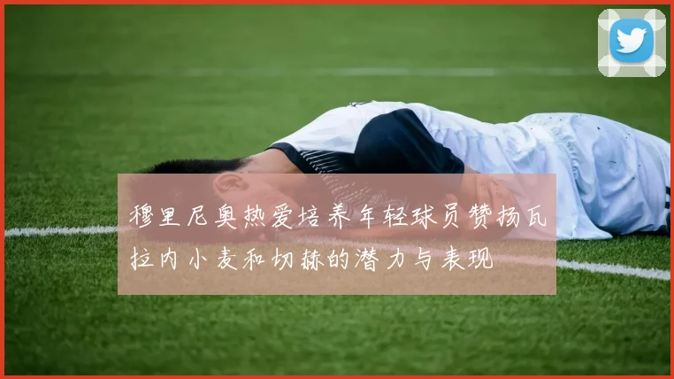 穆里尼奥热爱培养年轻球员赞扬瓦拉内小麦和切赫的潜力与表现