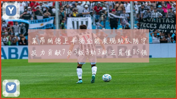 莱昂纳德上半场全能表现助队防守发力贡献7分3板3助3断正负值15领衔全队