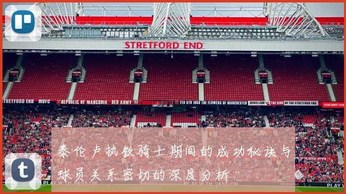 泰伦卢执教骑士期间的成功秘诀与球员关系密切的深度分析