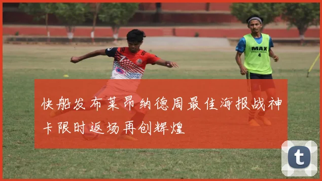 快船发布莱昂纳德周最佳海报战神卡限时返场再创辉煌