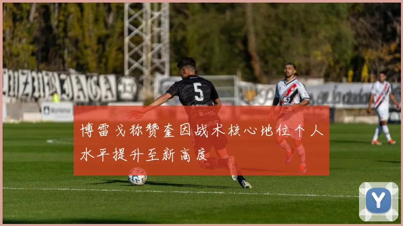 博雷戈称赞奎因战术核心地位个人水平提升至新高度