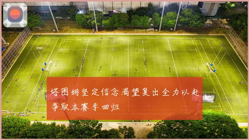 塔图姆坚定信念渴望复出全力以赴争取本赛季回归
